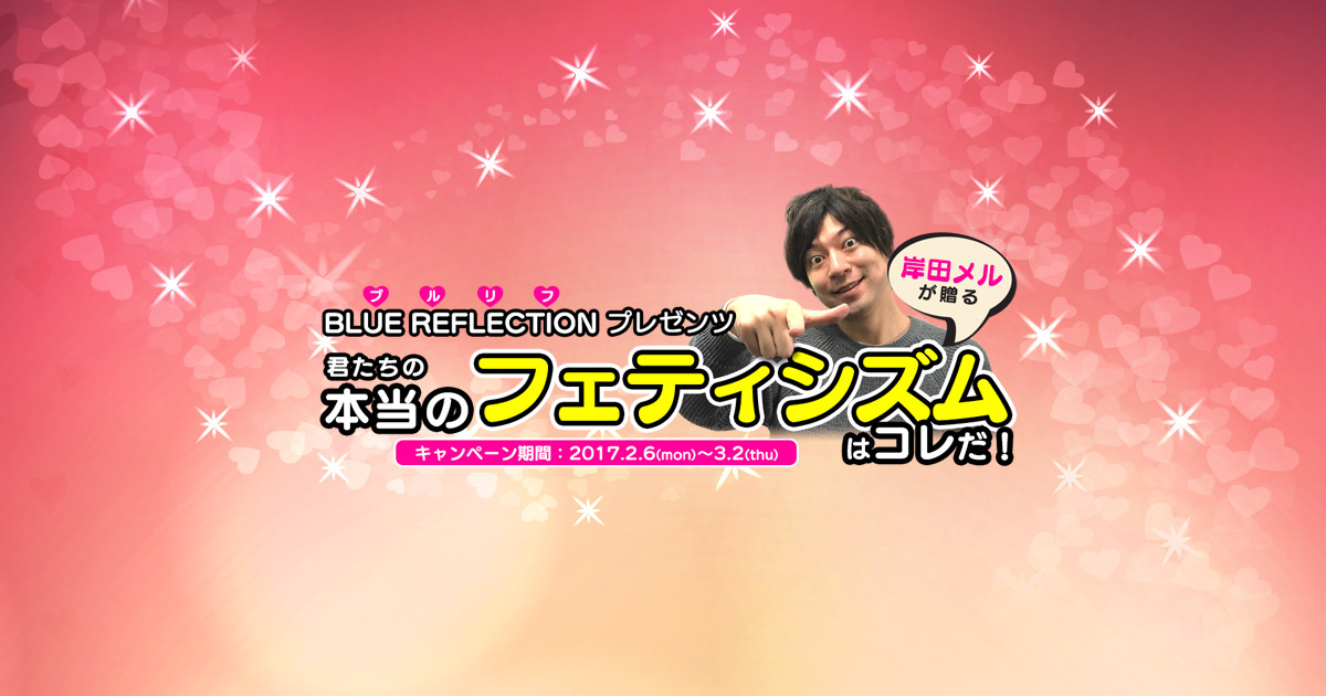 BLUE REFLECTIONプレゼンツ 岸田メルが贈る 君たちの本当の